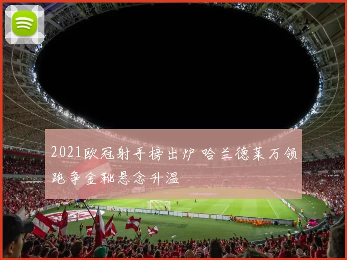 2021欧冠射手榜出炉 哈兰德莱万领跑争金靴悬念升温