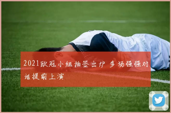 2021欧冠小组抽签出炉 多场强强对话提前上演
