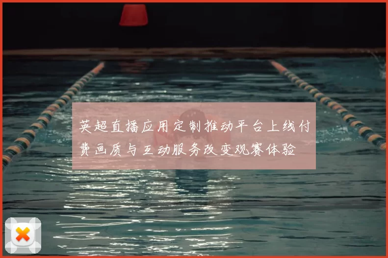 英超直播应用定制推动平台上线付费画质与互动服务改变观赛体验