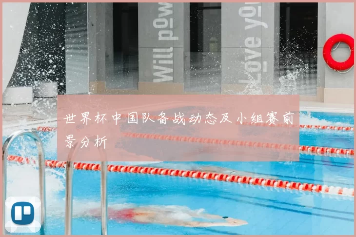 世界杯中国队备战动态及小组赛前景分析
