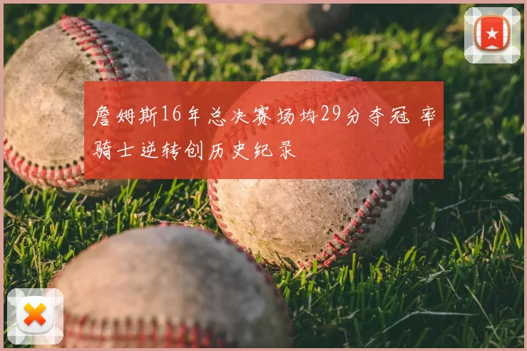 詹姆斯16年总决赛场均29分夺冠 率骑士逆转创历史纪录