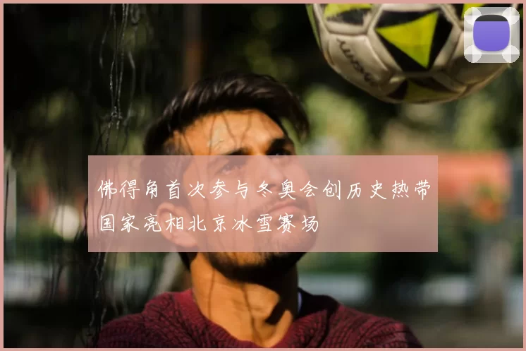 佛得角首次参与冬奥会创历史热带国家亮相北京冰雪赛场