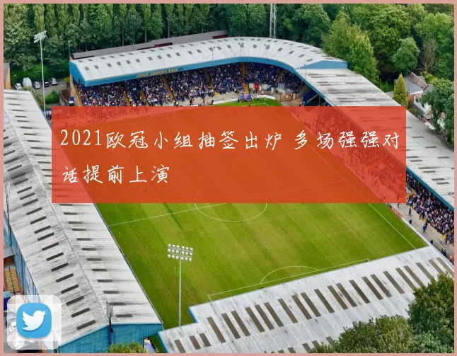 2021欧冠小组抽签出炉 多场强强对话提前上演