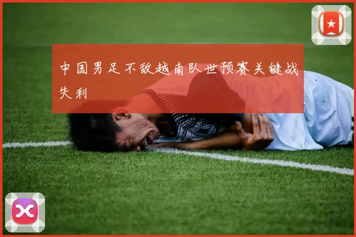 中国男足不敌越南队世预赛关键战失利