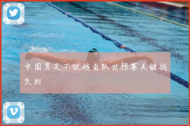 中国男足不敌越南队世预赛关键战失利