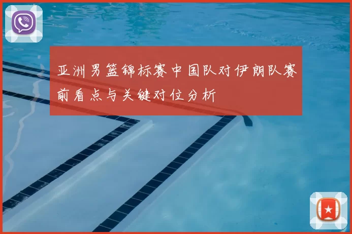 亚洲男篮锦标赛中国队对伊朗队赛前看点与关键对位分析