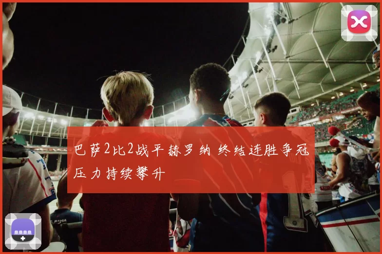 巴萨2比2战平赫罗纳 终结连胜争冠压力持续攀升