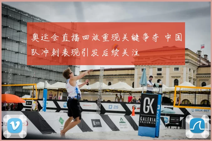 奥运会直播回放重现关键争夺 中国队冲刺表现引发后续关注