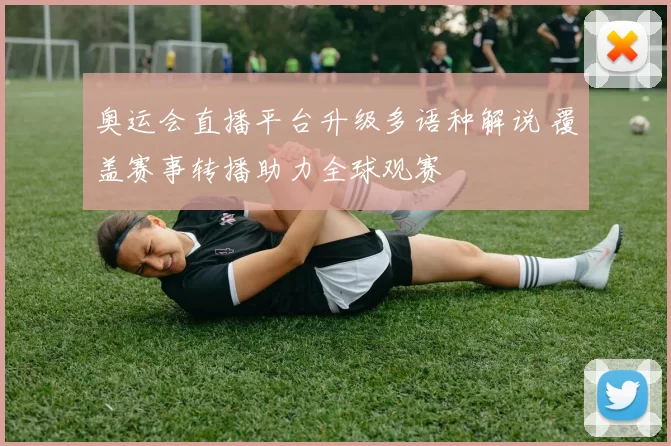 奥运会直播平台升级多语种解说 覆盖赛事转播助力全球观赛
