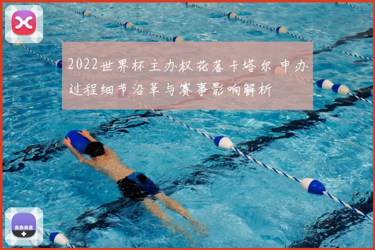 2022世界杯主办权花落卡塔尔 申办过程细节沿革与赛事影响解析