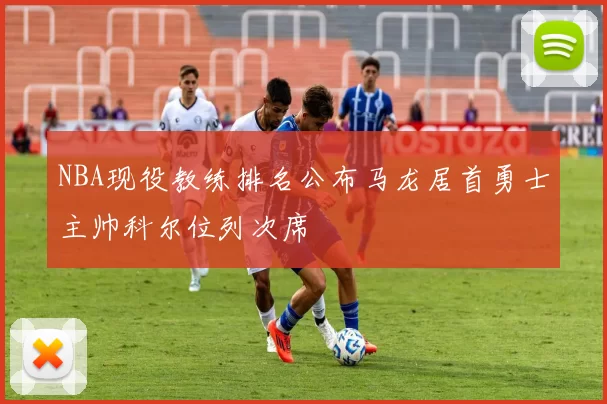 NBA现役教练排名公布马龙居首勇士主帅科尔位列次席