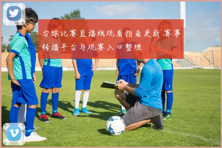 台球比赛直播线观看指南更新 赛事转播平台与观赛入口整理