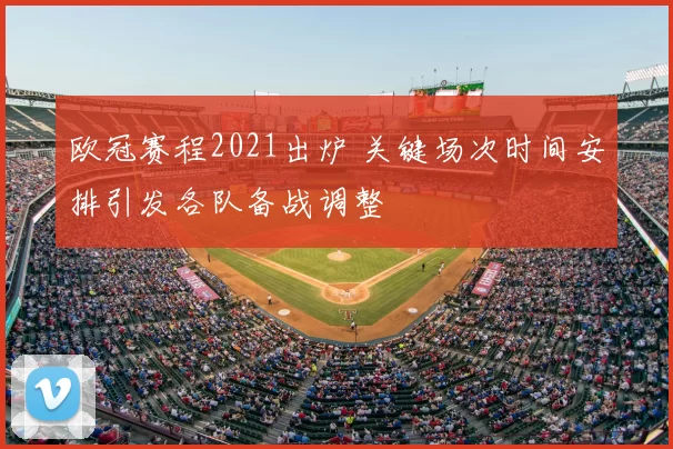 欧冠赛程2021出炉 关键场次时间安排引发各队备战调整