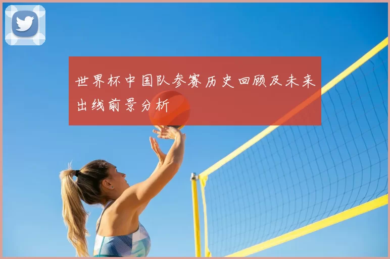 世界杯中国队参赛历史回顾及未来出线前景分析