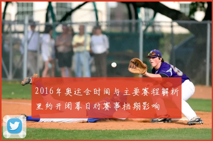 2016年奥运会时间与主要赛程解析里约开闭幕日对赛事档期影响