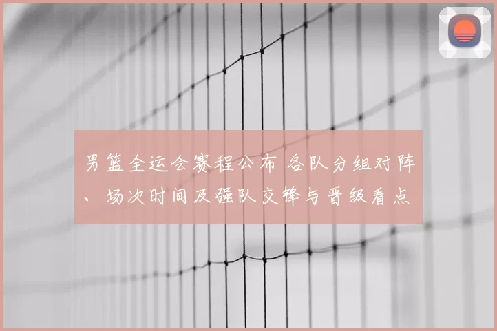 男篮全运会赛程公布 各队分组对阵、场次时间及强队交锋与晋级看点