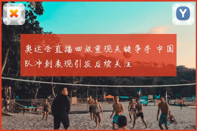 奥运会直播回放重现关键争夺 中国队冲刺表现引发后续关注