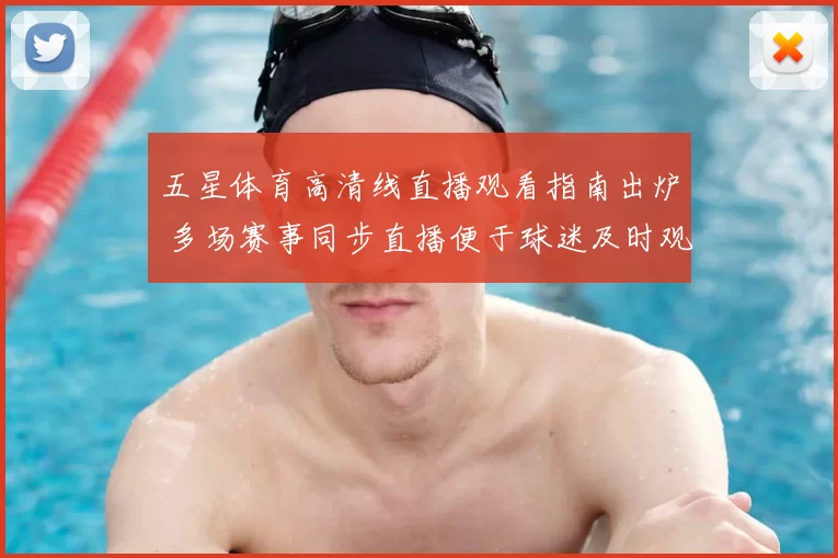 五星体育高清线直播观看指南出炉 多场赛事同步直播便于球迷及时观赛