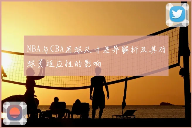 NBA与CBA用球尺寸差异解析及其对球员适应性的影响