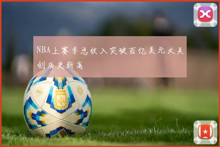 NBA上赛季总收入突破百亿美元大关创历史新高