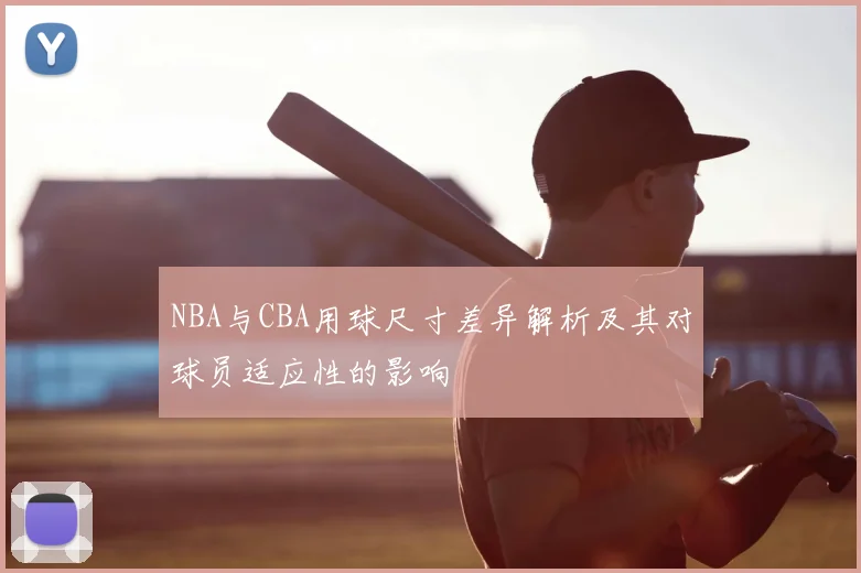 NBA与CBA用球尺寸差异解析及其对球员适应性的影响