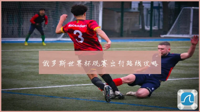 俄罗斯世界杯观赛出行路线攻略
