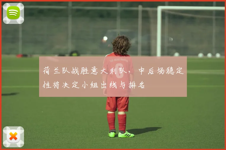 荷兰队战胜意大利队，中后场稳定性将决定小组出线与排名
