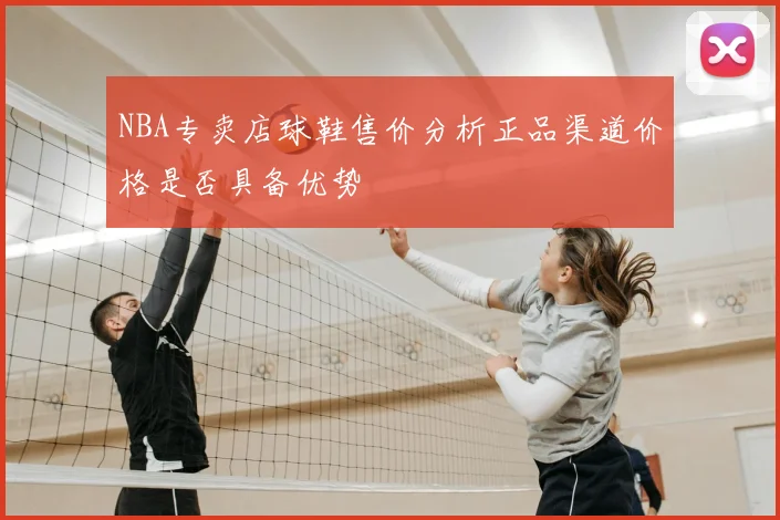 NBA专卖店球鞋售价分析正品渠道价格是否具备优势
